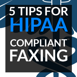 5 tips for HIPAA compliant faxing